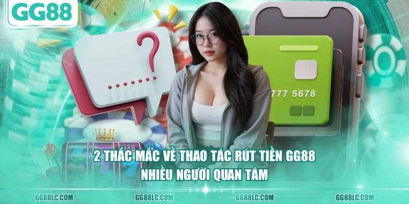 2 thắc mắc về thao tác rút tiền GG88 nhiều người quan tâm