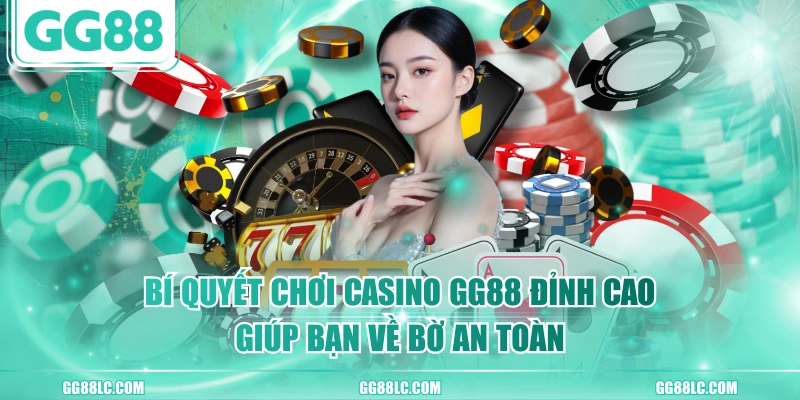 Bí Quyết Chơi Casino GG88 Đỉnh Cao Giúp Bạn Về Bờ An Toàn