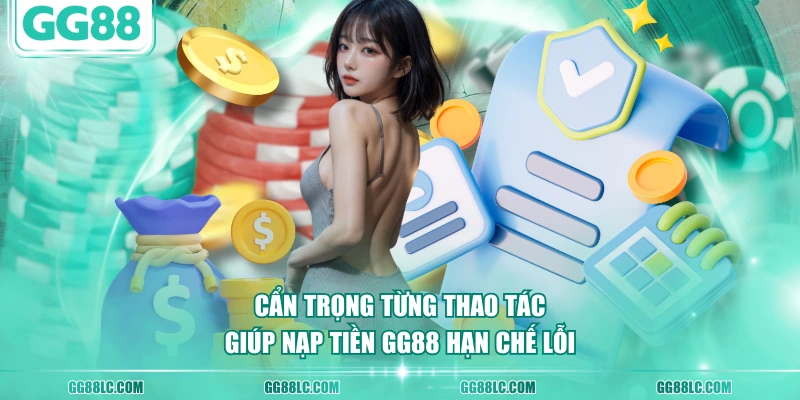 Cẩn trọng từng thao tác giúp nạp tiền GG88 hạn chế lỗi