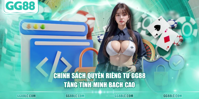 Chính sách quyền riêng tư GG88 tăng tính minh bạch cao