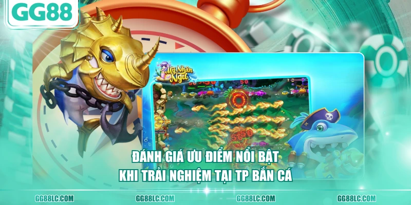 Đánh giá ưu điểm nổi bật khi trải nghiệm tại TP Bắn Cá