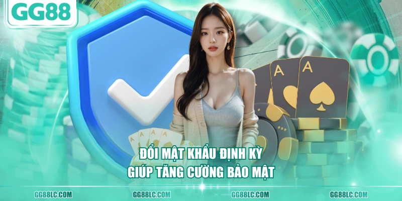 Đổi mật khẩu định kỳ giúp tăng cường bảo mật 