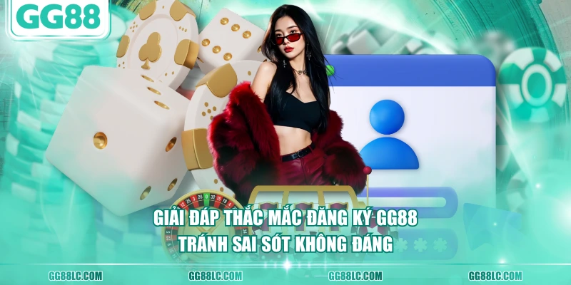 Giải đáp thắc mắc đăng ký GG88 tránh sai sót không đáng