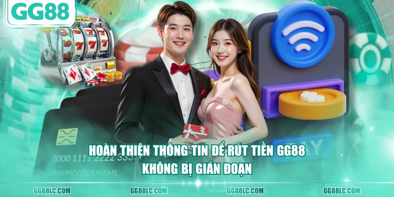 Hoàn thiện thông tin để rút tiền GG88 không bị gián đoạn