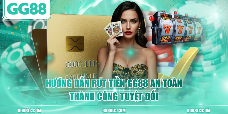 Hướng Dẫn Rút Tiền GG88 An Toàn, Thành Công Tuyệt Đối