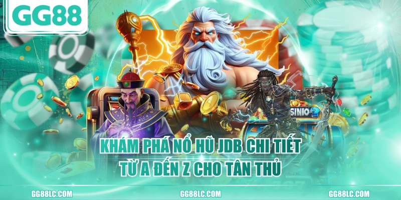 Khám Phá Nổ Hũ JDB Chi Tiết Từ A Đến Z Cho Tân Thủ