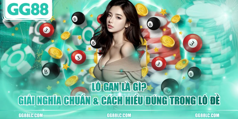 Lô Gan Là Gì? Giải Nghĩa Chuẩn & Cách Hiểu Đúng Trong Lô Đề