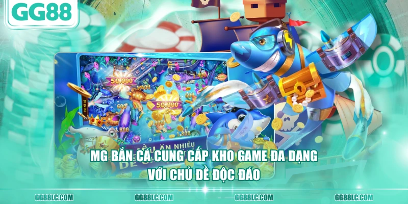 MG Bắn Cá cung cấp kho game đa dạng với chủ đề độc đáo