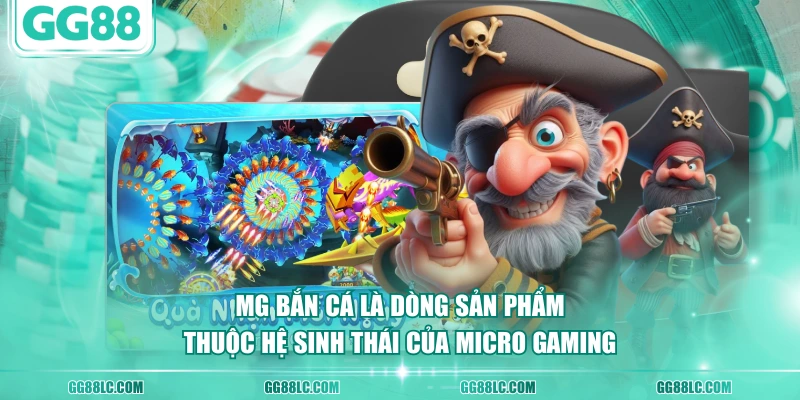 MG Bắn Cá là dòng sản phẩm thuộc hệ sinh thái của Micro Gaming