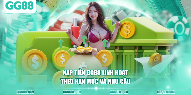 Nạp tiền GG88 linh hoạt theo hạn mức và nhu cầu