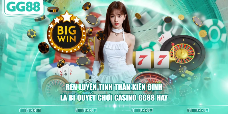 Rèn luyện tinh thần kiên định là bí quyết chơi casino GG88 hay