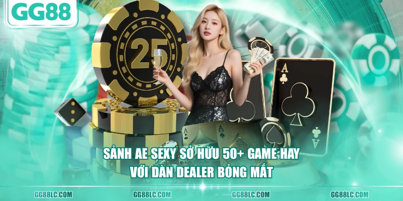 Sảnh AE Sexy sở hữu 50+ game hay với dàn Dealer bỏng mắt