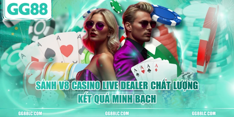 Sảnh V8 Casino Live Dealer Chất Lượng, Kết Quả Minh Bạch
