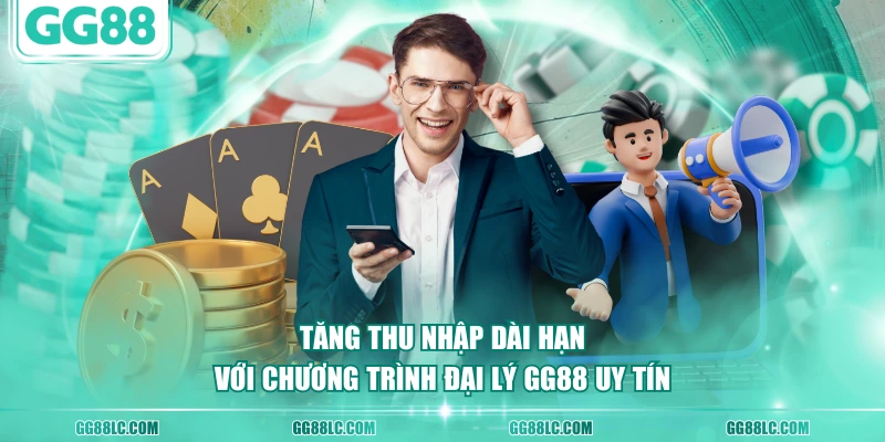 Tăng thu nhập dài hạn với chương trình đại lý GG88 uy tín
