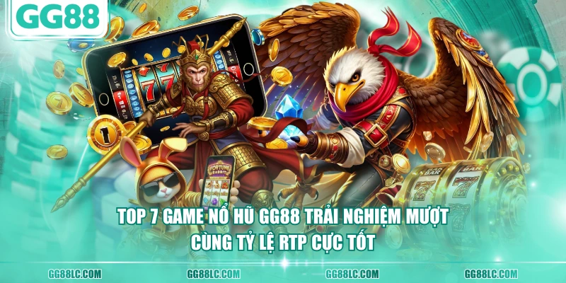 Top 7 game nổ hũ GG88 trải nghiệm mượt cùng tỷ lệ RTP cực tốt