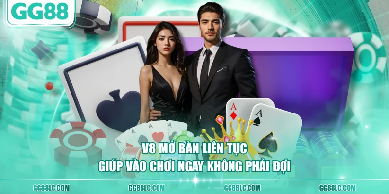 V8 mở bàn liên tục giúp vào chơi ngay không phải đợi